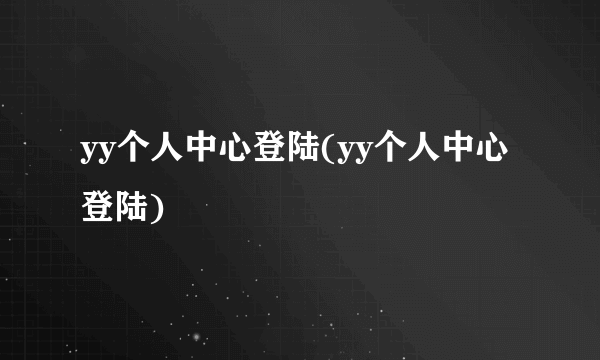 yy个人中心登陆(yy个人中心登陆)