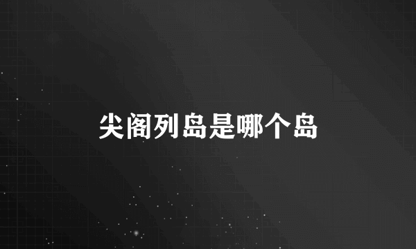 尖阁列岛是哪个岛