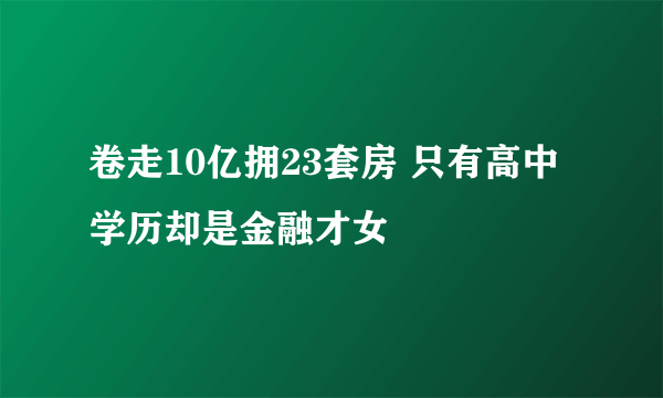 卷走10亿拥23套房 只有高中学历却是金融才女