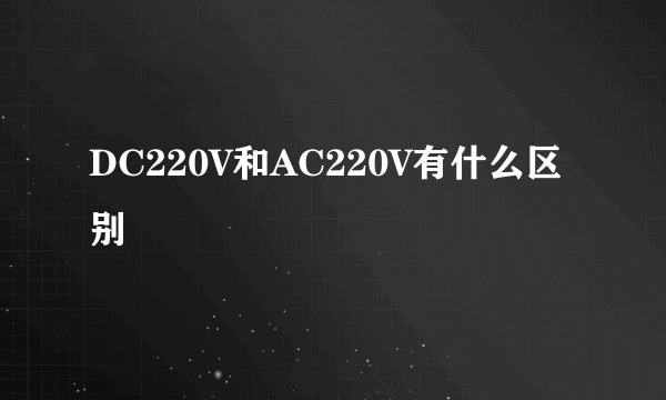 DC220V和AC220V有什么区别