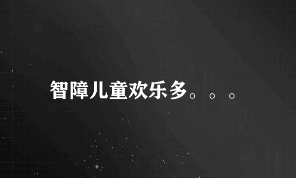 智障儿童欢乐多。。。