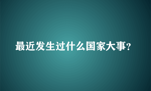 最近发生过什么国家大事？