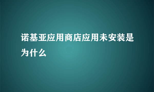 诺基亚应用商店应用未安装是为什么