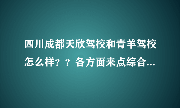 四川成都天欣驾校和青羊驾校怎么样？？各方面来点综合评点比较哈！谢谢！