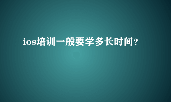ios培训一般要学多长时间？