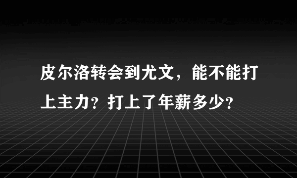 皮尔洛转会到尤文，能不能打上主力？打上了年薪多少？