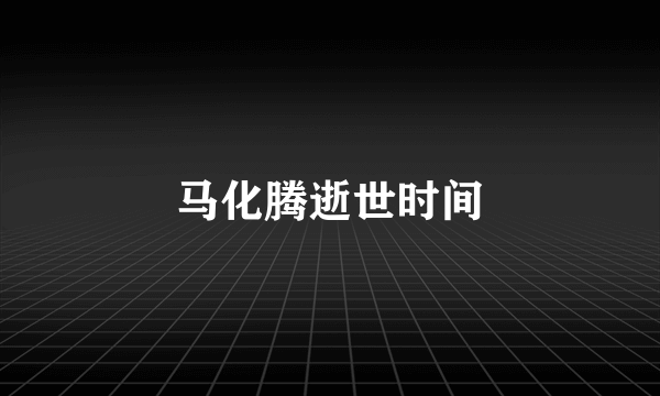 马化腾逝世时间