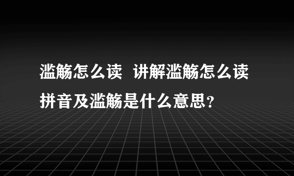 滥觞怎么读  讲解滥觞怎么读拼音及滥觞是什么意思？