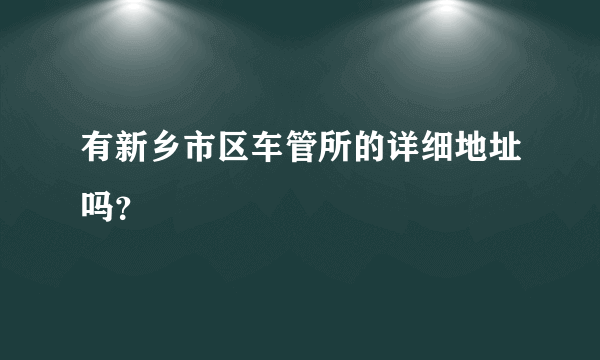 有新乡市区车管所的详细地址吗？