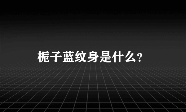 栀子蓝纹身是什么？
