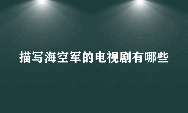 描写海空军的电视剧有哪些