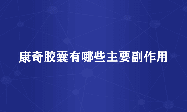 康奇胶囊有哪些主要副作用