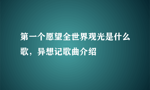 第一个愿望全世界观光是什么歌，异想记歌曲介绍