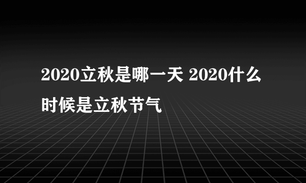 2020立秋是哪一天 2020什么时候是立秋节气