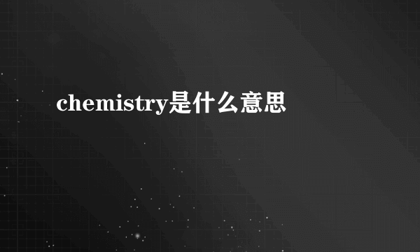 chemistry是什么意思