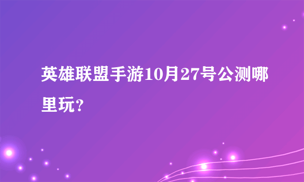 英雄联盟手游10月27号公测哪里玩？