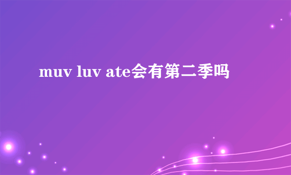 muv luv ate会有第二季吗