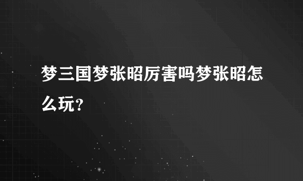 梦三国梦张昭厉害吗梦张昭怎么玩？