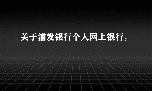 关于浦发银行个人网上银行。