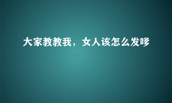 大家教教我，女人该怎么发嗲