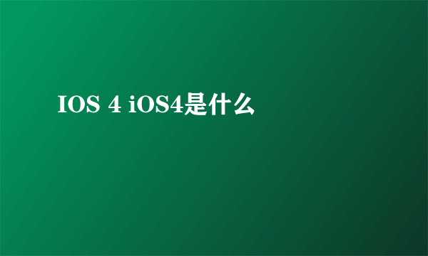 IOS 4 iOS4是什么