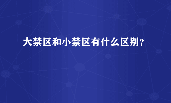 大禁区和小禁区有什么区别？