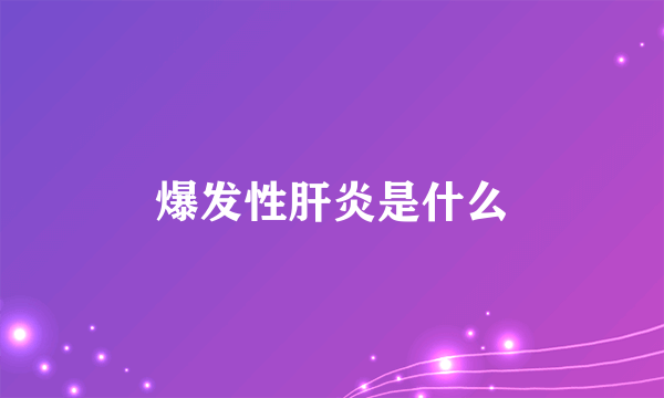 爆发性肝炎是什么