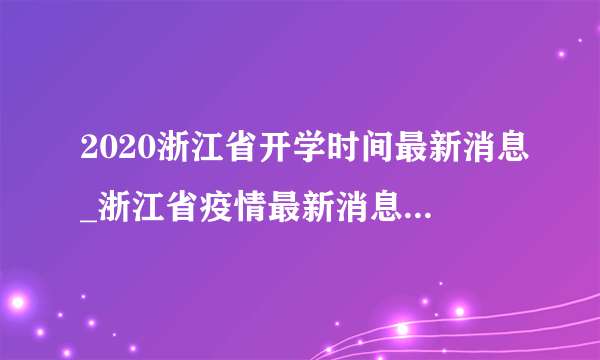 2020浙江省开学时间最新消息_浙江省疫情最新消息开学时间