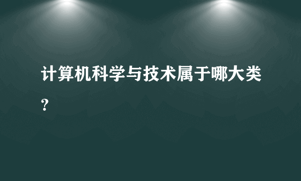 计算机科学与技术属于哪大类？