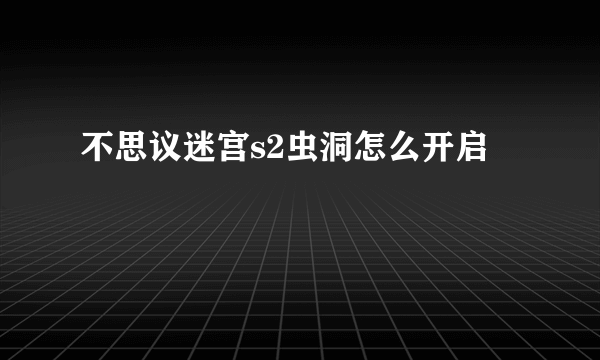 不思议迷宫s2虫洞怎么开启