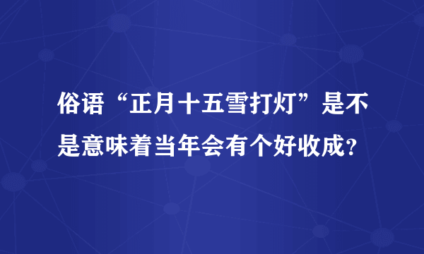 俗语“正月十五雪打灯”是不是意味着当年会有个好收成？