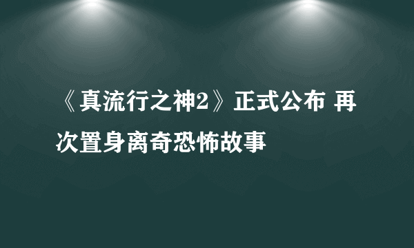 《真流行之神2》正式公布 再次置身离奇恐怖故事