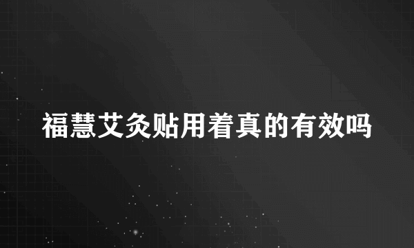 福慧艾灸贴用着真的有效吗