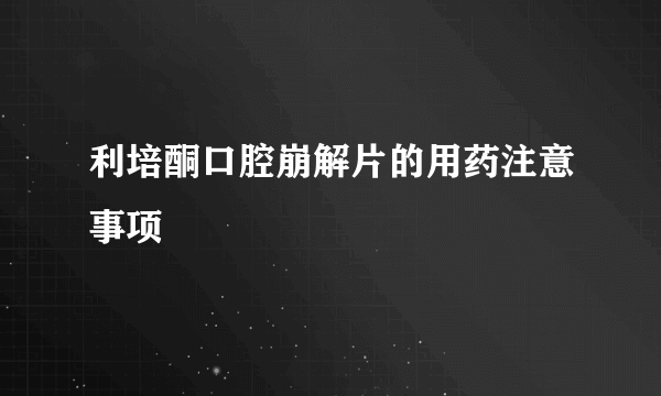 利培酮口腔崩解片的用药注意事项