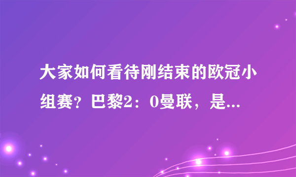 大家如何看待刚结束的欧冠小组赛？巴黎2：0曼联，是不是其实力的体现呢？