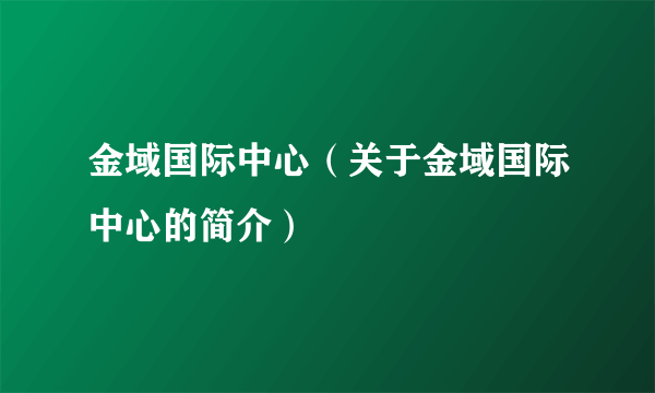 金域国际中心（关于金域国际中心的简介）