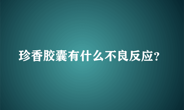 珍香胶囊有什么不良反应？