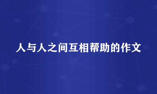 人与人之间互相帮助的作文