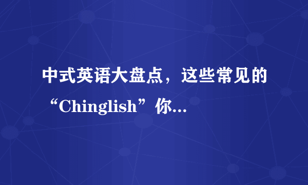 中式英语大盘点，这些常见的“Chinglish”你知道几个？