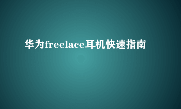 华为freelace耳机快速指南