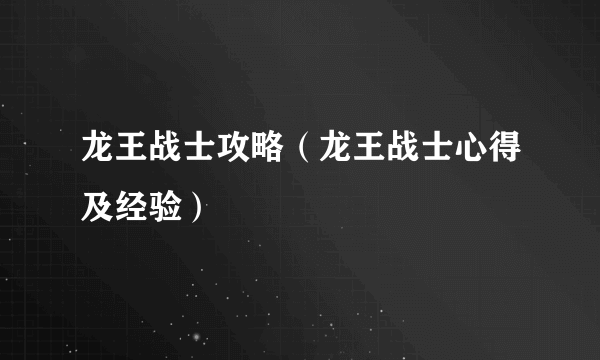 龙王战士攻略（龙王战士心得及经验）