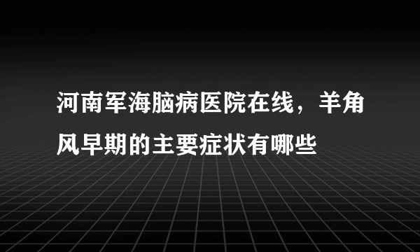 河南军海脑病医院在线，羊角风早期的主要症状有哪些