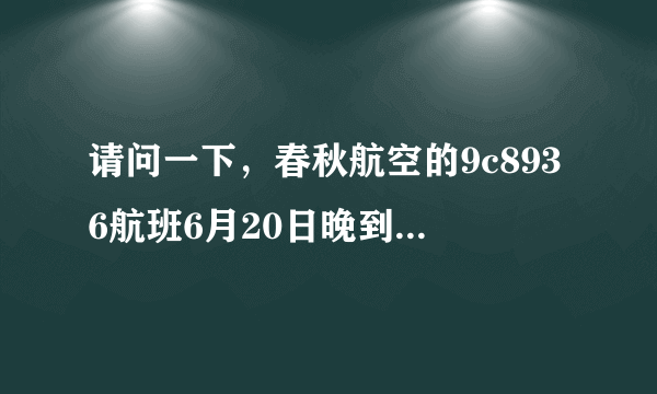 请问一下，春秋航空的9c8936航班6月20日晚到达浦东机场的时间是多少？