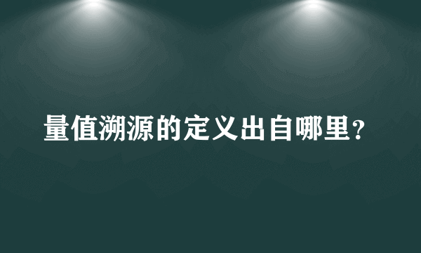 量值溯源的定义出自哪里？