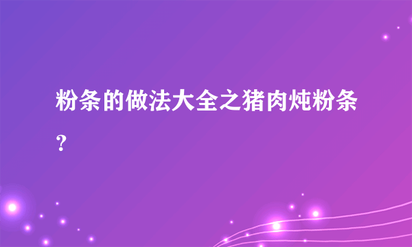 粉条的做法大全之猪肉炖粉条？