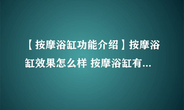 【按摩浴缸功能介绍】按摩浴缸效果怎么样 按摩浴缸有什么好处