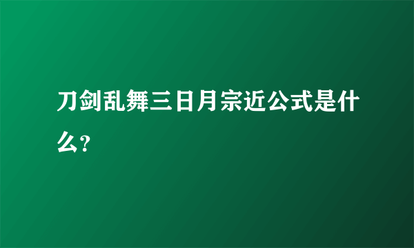 刀剑乱舞三日月宗近公式是什么？