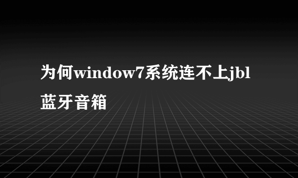 为何window7系统连不上jbl蓝牙音箱