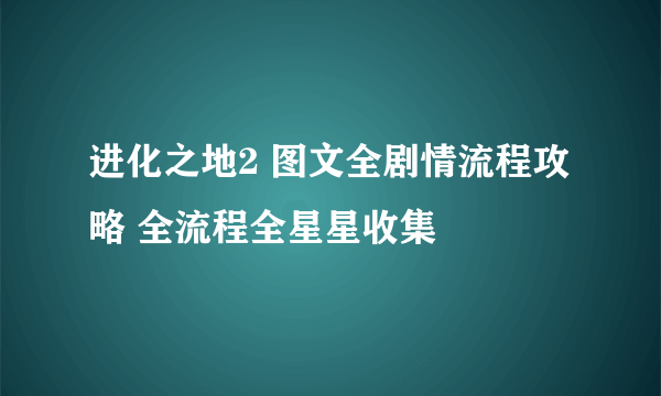 进化之地2 图文全剧情流程攻略 全流程全星星收集