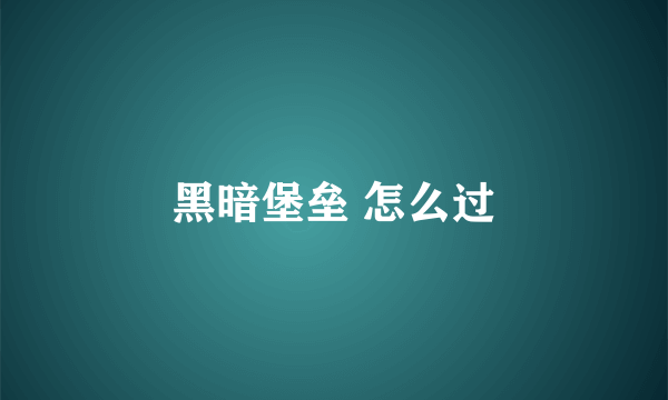 黑暗堡垒 怎么过